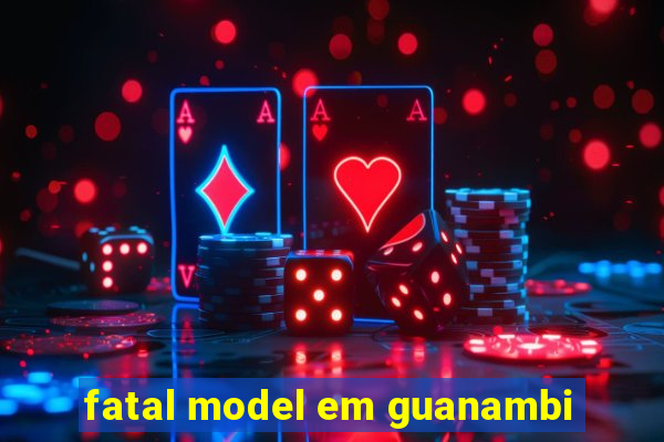 fatal model em guanambi